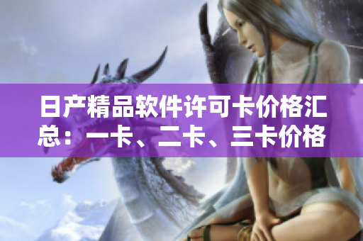 日產(chǎn)精品軟件許可卡價格匯總：一卡、二卡、三卡價格一覽
