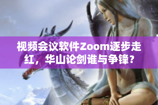 視頻會(huì)議軟件Zoom逐步走紅，華山論劍誰(shuí)與爭(zhēng)鋒？