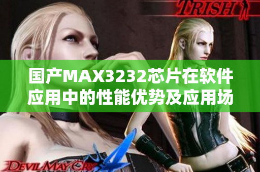 國產(chǎn)MAX3232芯片在軟件應(yīng)用中的性能優(yōu)勢及應(yīng)用場景介紹