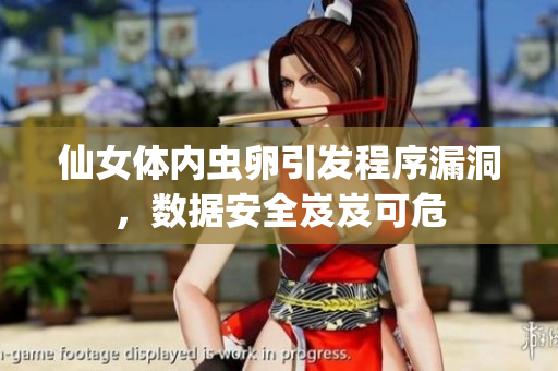 仙女體內(nèi)蟲卵引發(fā)程序漏洞，數(shù)據(jù)安全岌岌可危