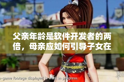 父親年齡是軟件開發(fā)者的兩倍，母親應(yīng)如何引導(dǎo)子女在技術(shù)領(lǐng)域?qū)W習(xí)？