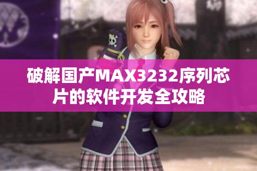 破解國產MAX3232序列芯片的軟件開發(fā)全攻略