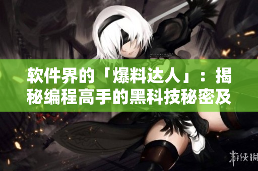 軟件界的「爆料達(dá)人」：揭秘編程高手的黑科技秘密及內(nèi)幕報(bào)道