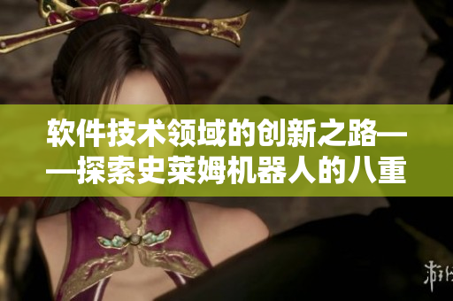 軟件技術領域的創(chuàng)新之路——探索史萊姆機器人的八重神子