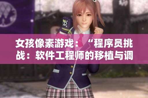 女孩像素游戲：“程序員挑戰(zhàn)：軟件工程師的移植與調(diào)試”