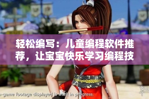 輕松編寫：兒童編程軟件推薦，讓寶寶快樂學(xué)習(xí)編程技巧