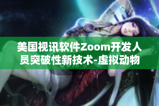美國(guó)視訊軟件Zoom開發(fā)人員突破性新技術(shù)-虛擬動(dòng)物功能