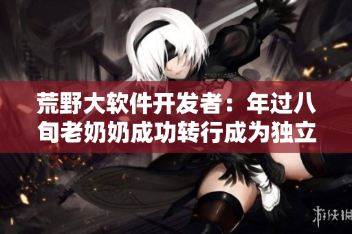 荒野大軟件開發(fā)者：年過八旬老奶奶成功轉(zhuǎn)行成為獨立軟件工程師