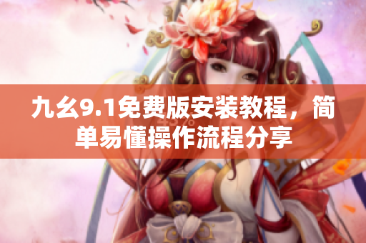 九幺9.1免費(fèi)版安裝教程，簡(jiǎn)單易懂操作流程分享
