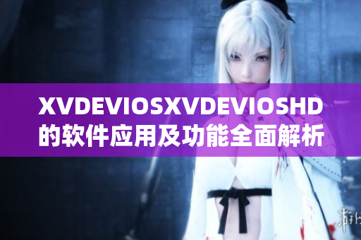 XVDEVIOSXVDEVIOSHD的軟件應用及功能全面解析