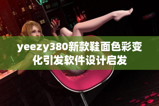 yeezy380新款鞋面色彩變化引發(fā)軟件設(shè)計啟發(fā)