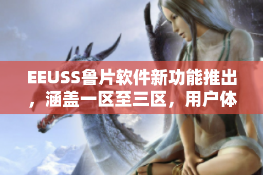 EEUSS魯片軟件新功能推出，涵蓋一區(qū)至三區(qū)，用戶體驗(yàn)升級