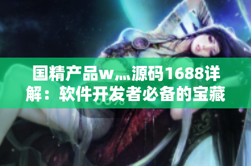 國精產(chǎn)品w灬源碼1688詳解：軟件開發(fā)者必備的寶藏解密！