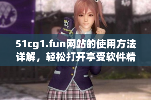 51cg1.fun網(wǎng)站的使用方法詳解，輕松打開享受軟件精彩世界
