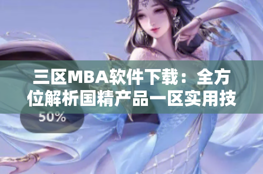 三區(qū)MBA軟件下載：全方位解析國精產品一區(qū)實用技能