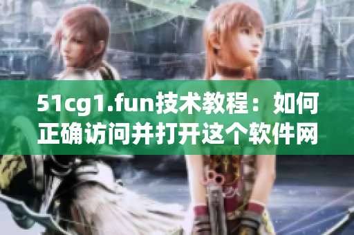 51cg1.fun技術(shù)教程：如何正確訪(fǎng)問(wèn)并打開(kāi)這個(gè)軟件網(wǎng)站