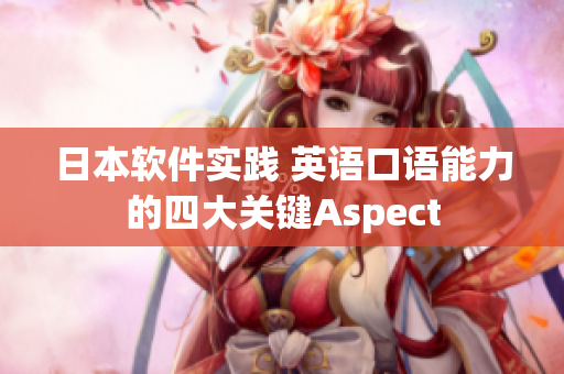 日本軟件實(shí)踐 英語(yǔ)口語(yǔ)能力的四大關(guān)鍵Aspect