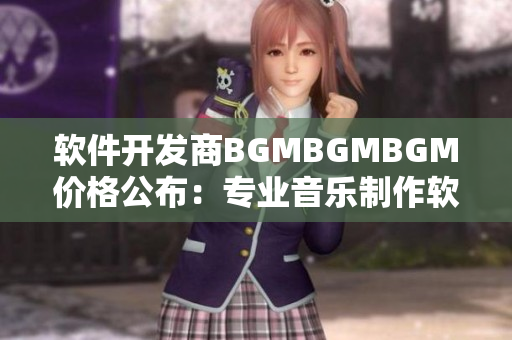 軟件開發(fā)商BGMBGMBGM價格公布：專業(yè)音樂制作軟件降價！
