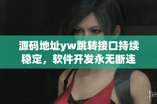 源碼地址yw跳轉(zhuǎn)接口持續(xù)穩(wěn)定，軟件開發(fā)永無斷連
