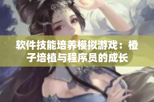 軟件技能培養(yǎng)模擬游戲：橙子培植與程序員的成長