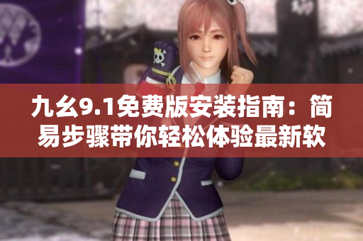 九幺9.1免費(fèi)版安裝指南：簡(jiǎn)易步驟帶你輕松體驗(yàn)最新軟件