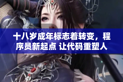 十八歲成年標志著轉變，程序員新起點 讓代碼重塑人生舞臺【轉折篇】