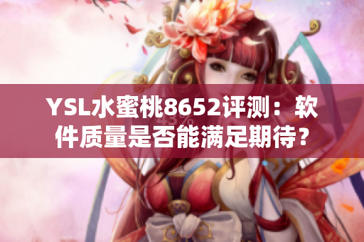 YSL水蜜桃8652評(píng)測(cè)：軟件質(zhì)量是否能滿足期待？