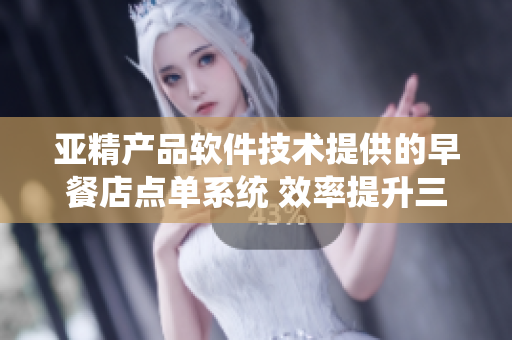 亞精產(chǎn)品軟件技術(shù)提供的早餐店點(diǎn)單系統(tǒng) 效率提升三倍,客戶體驗(yàn)更順暢