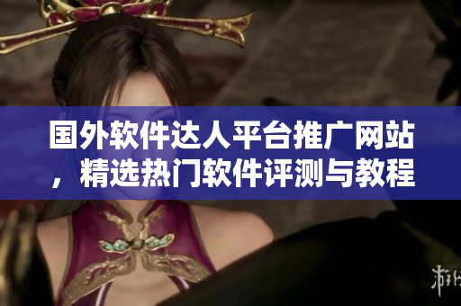 國(guó)外軟件達(dá)人平臺(tái)推廣網(wǎng)站，精選熱門軟件評(píng)測(cè)與教程，盡享技術(shù)樂趣