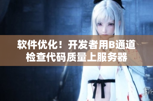 軟件優(yōu)化！開(kāi)發(fā)者用B通道檢查代碼質(zhì)量上服務(wù)器