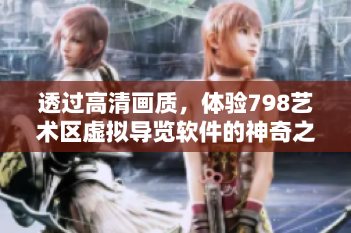 透過高清畫質(zhì)，體驗798藝術(shù)區(qū)虛擬導(dǎo)覽軟件的神奇之旅