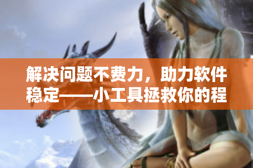 解決問(wèn)題不費(fèi)力，助力軟件穩(wěn)定——小工具拯救你的程序