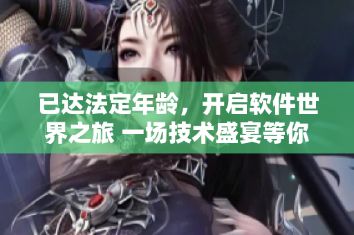 已達法定年齡，開啟軟件世界之旅 一場技術(shù)盛宴等你來探索