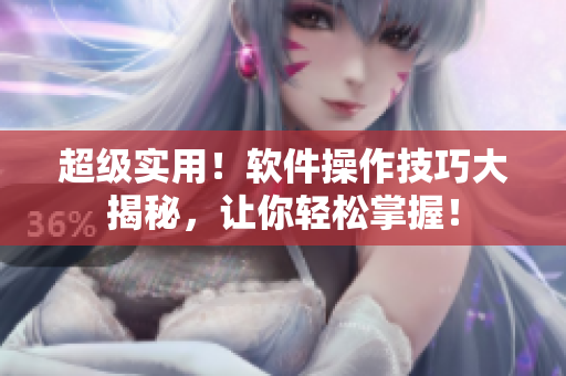 超級實用！軟件操作技巧大揭秘，讓你輕松掌握！