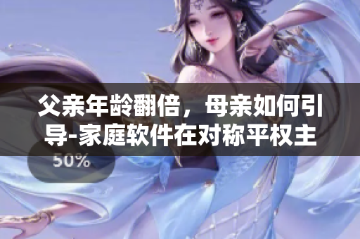 父親年齡翻倍，母親如何引導-家庭軟件在對稱平權主義方向的應用