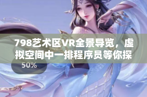 798藝術(shù)區(qū)VR全景導(dǎo)覽，虛擬空間中一排程序員等你探索