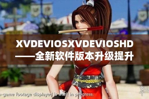 XVDEVIOSXVDEVIOSHD——全新軟件版本升級(jí)提升使用體驗(yàn)