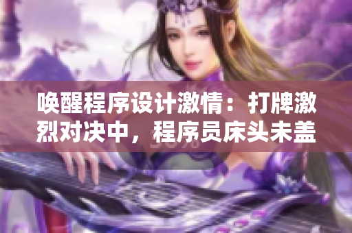 喚醒程序設(shè)計(jì)激情：打牌激烈對(duì)決中，程序員床頭未蓋被火熱開(kāi)發(fā)！