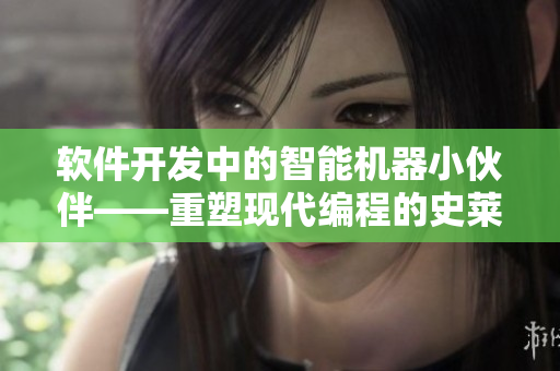 軟件開(kāi)發(fā)中的智能機(jī)器小伙伴——重塑現(xiàn)代編程的史萊姆編程小助手