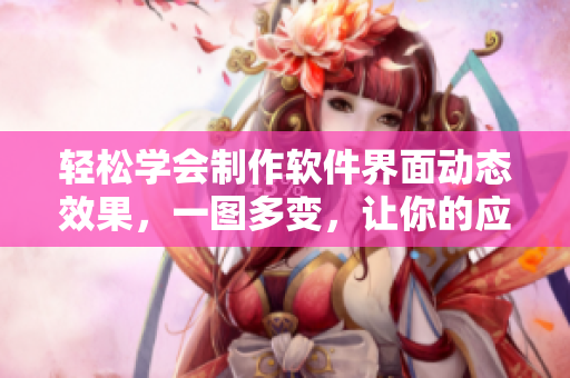 輕松學(xué)會制作軟件界面動態(tài)效果，一圖多變，讓你的應(yīng)用瞬間提升！