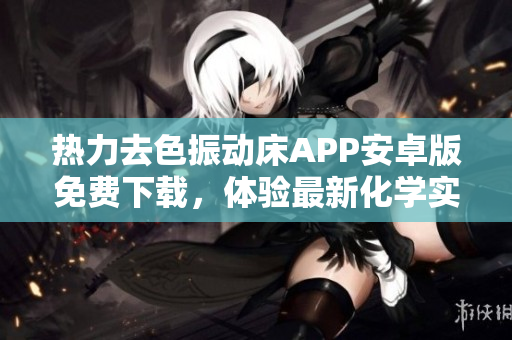熱力去色振動(dòng)床APP安卓版免費(fèi)下載，體驗(yàn)最新化學(xué)實(shí)驗(yàn)軟件
