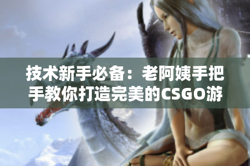 技術新手必備：老阿姨手把手教你打造完美的CSGO游戲體驗