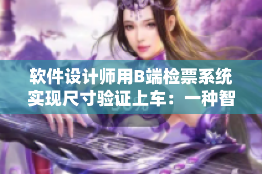 軟件設(shè)計(jì)師用B端檢票系統(tǒng)實(shí)現(xiàn)尺寸驗(yàn)證上車：一種智能乘車管理方案