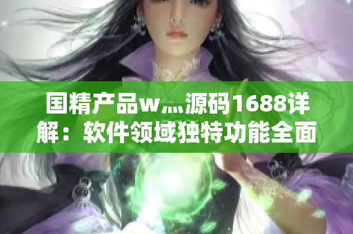 國精產(chǎn)品w灬源碼1688詳解：軟件領(lǐng)域獨特功能全面解析