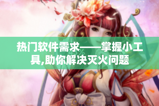 熱門(mén)軟件需求——掌握小工具,助你解決滅火問(wèn)題