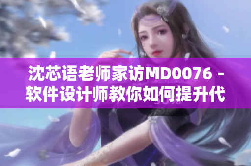 沈芯語(yǔ)老師家訪MD0076－軟件設(shè)計(jì)師教你如何提升代碼質(zhì)量