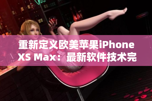 重新定義歐美蘋果iPhone XS Max：最新軟件技術完美結合