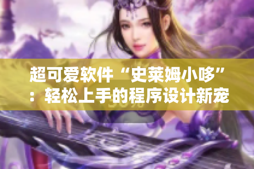 超可愛(ài)軟件“史萊姆小哆”：輕松上手的程序設(shè)計(jì)新寵