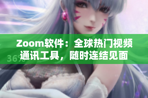 Zoom軟件：全球熱門(mén)視頻通訊工具，隨時(shí)連結(jié)見(jiàn)面