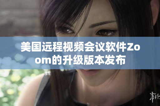 美國遠程視頻會議軟件Zoom的升級版本發(fā)布